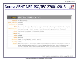 © 2017 Marcelo Lau
Norma ABNT NBR ISO/IEC 27001:2013
Forense computacional e Segurança da Informação
Fonte: http://www.abntcatalogo.com.br/norma.aspx?ID=306580
 