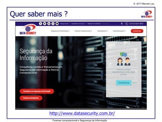 © 2017 Marcelo Lau
Quer saber mais ?
http://www.datasecurity.com.br/
Forense computacional e Segurança da Informação
 