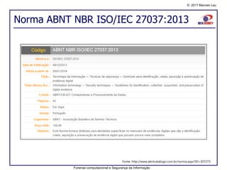 © 2017 Marcelo Lau
Norma ABNT NBR ISO/IEC 27037:2013
Forense computacional e Segurança da Informação
Fonte: http://www.abntcatalogo.com.br/norma.aspx?ID=307273
 
