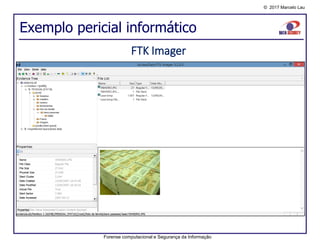 © 2017 Marcelo Lau
Exemplo pericial informático
Forense computacional e Segurança da Informação
FTK Imager
 