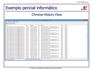 © 2017 Marcelo Lau
Exemplo pericial informático
Forense computacional e Segurança da Informação
Chrome History View
 