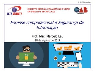 © 2017 Marcelo Lau
Prof. Msc. Marcelo Lau
18 de agosto de 2017
Forense computacional e Segurança da
Informação
 