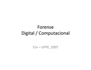 Forense
Digital / Computacional
Digital / Computacional
CIn – UFPE, 2007
 