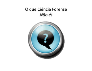 O que Ciência Forense
       Não é!
 