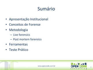 Sumário Apresentação Institucional Conceitos de Forense Metodologia Live forensics  Post mortem forensics Ferramentas Teste Prático 2 