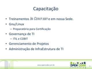 Capacitação Treinamentos  In-Company  e em nossa Sede. Gnu/Linux Preparatório para Certificação Governança de TI ITIL e COBIT Gerenciamento de Projetos Administração de InfraEstrutura de TI 6 