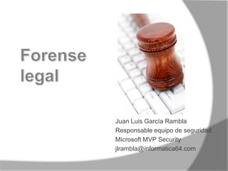 Forense legal Juan Luis García Rambla Responsable equipo de seguridad Microsoft MVP Security jlrambla@informatica64.com 