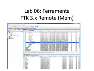 Lab 06: Ferramenta
FTK 3.x Remote (Mem)
 