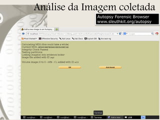 Análise da Imagem coletada
Autopsy Forensic Browser
www.sleuthkit.org/autopsy

 