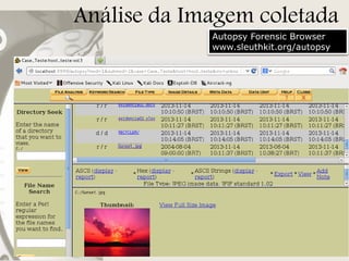 Análise da Imagem coletada
Autopsy Forensic Browser
www.sleuthkit.org/autopsy

 
