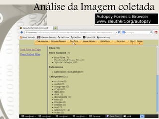 Análise da Imagem coletada
Autopsy Forensic Browser
www.sleuthkit.org/autopsy

 