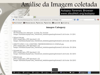 Análise da Imagem coletada
Autopsy Forensic Browser
www.sleuthkit.org/autopsy

 
