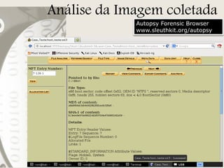 Análise da Imagem coletada
Autopsy Forensic Browser
www.sleuthkit.org/autopsy

 