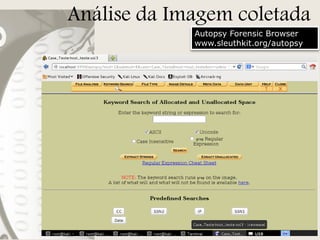 Análise da Imagem coletada
Autopsy Forensic Browser
www.sleuthkit.org/autopsy

 