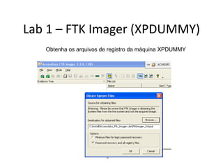 Lab 1 – FTK Imager (XPDUMMY)
   Obtenha os arquivos de registro da máquina XPDUMMY
 