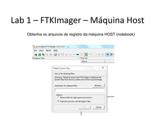 Lab 1 – FTKImager – Máquina Host
   Obtenha os arquivos de registro da máquina HOST (notebook)
 