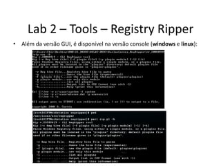 Lab 2 – Tools – Registry Ripper
• Além da versão GUI, é disponível na versão console (windows e linux):
 