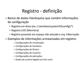 Registro - definição
– Banco de dados hierárquico que contém informações
  de configuração
  • Registro em disco (ex: c:wi...