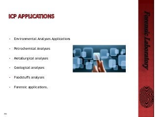 70
ForensicLaboratory
• Environmental Analyses Applications
• Petrochemical Analyses
• Metallurgical analyses
• Geological analyses
• Foodstuffs analyses
• Forensic applications.
 