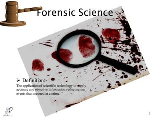 Forensic Science
3
 Definition:
The application of scientific technology to supply
accurate and objective information reflecting the
events that occurred at a crime.
 