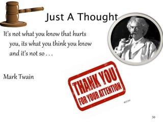 Just A Thought
It’s not what you know that hurts
you, its what you think you know
and it’s not so . . .
Mark Twain
30
 