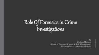 RoleOfForensicsinCrime
Investigations
By,
Madona Mathew
School of Forensic Science & Risk Management
Raksha Shakti University, Gujarat
MadonaMathew
 
