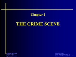2-1
PRENTICE HALL
©2008 Pearson Education, Inc.
Upper Saddle River, NJ 07458
FORENSIC SCIENCE
An Introduction
By Richard Saferstein
THE CRIME SCENE
Chapter 2
 