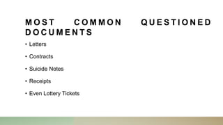 M O S T C O M M O N Q U E S T I O N E D
D O C U M E N T S
• Letters
• Contracts
• Suicide Notes
• Receipts
• Even Lottery Tickets
 