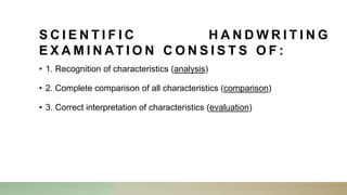 S C I E N T I F I C H A N D W R I T I N G
E X A M I N AT I O N C O N S I S T S O F :
• 1. Recognition of characteristics (analysis)
• 2. Complete comparison of all characteristics (comparison)
• 3. Correct interpretation of characteristics (evaluation)
 