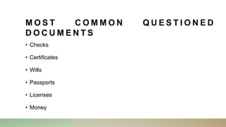 M O S T C O M M O N Q U E S T I O N E D
D O C U M E N T S
• Checks
• Certificates
• Wills
• Passports
• Licenses
• Money
 