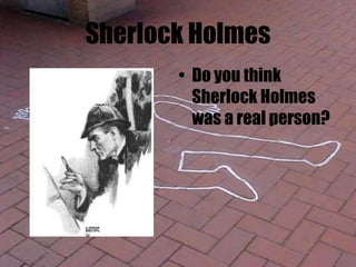 Sherlock Holmes
• Do you think
Sherlock Holmes
was a real person?
 
