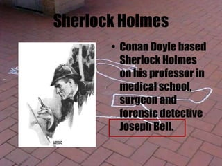 Sherlock Holmes
• Conan Doyle based
Sherlock Holmes
on his professor in
medical school,
surgeon and
forensic detective
Joseph Bell.
 