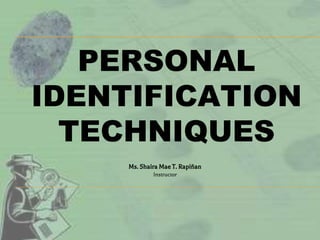 PERSONAL
IDENTIFICATION
TECHNIQUES
Ms. Shaira Mae T. Rapiñan
Instructor
 