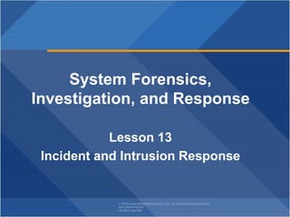 © 2019 Jones and Bartlett Learning, LLC, an Ascend Learning Company
www.jblearning.com
All rights reserved.
System Forensics,
Investigation, and Response
Lesson 13
Incident and Intrusion Response
 