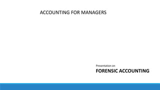 ACCOUNTING FOR MANAGERS
Presentation on
FORENSIC ACCOUNTING
 