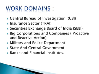  Central Bureau of Investigation (CBI)
 Insurance Sector (TRAI)
 Securities Exchange Board of India (SEBI)
 Big Corporations and Companies ( Proactive
and Reactive Action)
 Military and Police Department
 State And Central Government.
 Banks and Financial Institutes.
 