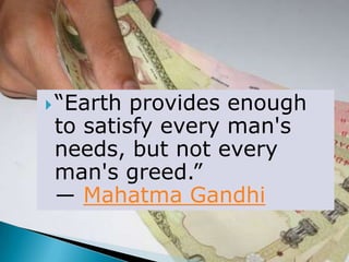 “Earth provides enough
to satisfy every man's
needs, but not every
man's greed.”
― Mahatma Gandhi
 