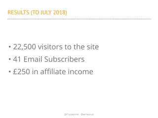 @rhyswynne - @winwaruk
RESULTS (TO JULY 2018)
• 22,500 visitors to the site
• 41 Email Subscribers
• £250 in affiliate inc...