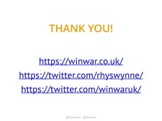 @rhyswynne - @winwaruk
THANK YOU!
https://winwar.co.uk/
https://twitter.com/rhyswynne/
https://twitter.com/winwaruk/
 
