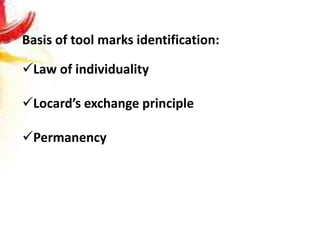 Basis of tool marks identification:
Law of individuality
Locard’s exchange principle
Permanency
 