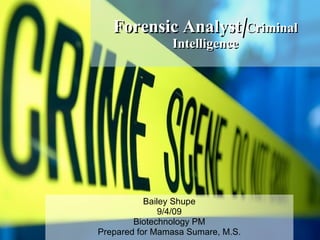 Forensic   Analyst/ Criminal Intelligence Bailey Shupe 9/4/09 Biotechnology PM Prepared for Mamasa Sumare, M.S. 
