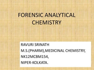 FORENSIC ANALYTICAL
CHEMISTRY
RAVURI SRINATH
M.S.(PHARM),MEDICINAL CHEMISTRY,
NK12MCBM154,
NIPER-KOLKATA.
 