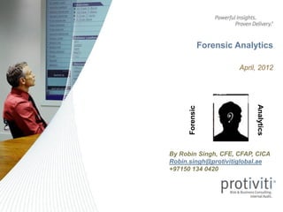 Forensic Analytics

                           April, 2012




                                Analytics
      Forensic
By Robin Singh, CFE, CFAP, CICA
Robin.singh@protivitiglobal.ae
+97150 134 0420
 