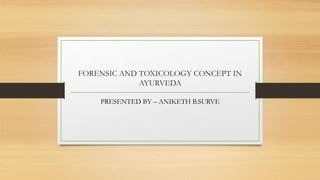 FORENSIC AND TOXICOLOGY CONCEPT IN
AYURVEDA
PRESENTED BY – ANIKETH B.SURVE
 