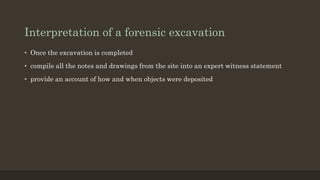 Interpretation of a forensic excavation
• Once the excavation is completed
• compile all the notes and drawings from the site into an expert witness statement
• provide an account of how and when objects were deposited
 