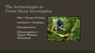 The Archaeologist as
Crime Scene Investigator
• Site = Scene of Crime
• Artefacts = Evidence
• Interpretation
• Dissemination =
Expert Witness
Statement
 