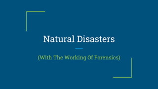 Natural Disasters
(With The Working Of Forensics)
 