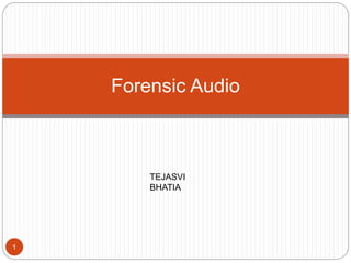 Forensic Audio
1
TEJASVI
BHATIA
 