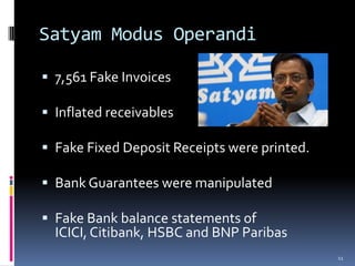 Satyam Modus Operandi7,561 Fake InvoicesInflated receivablesFake Fixed Deposit Receipts were printed. Bank Guarantees were manipulatedFake Bank balance statements of ICICI, Citibank, HSBC and BNP Paribas11