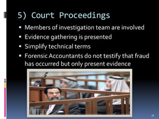5) Court ProceedingsMembers of investigation team are involvedEvidence gathering is presentedSimplify technical termsForensic Accountants do not testify that fraud has occurred but only present evidence18